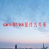 sans和frisk是什么关系(06/21更新)